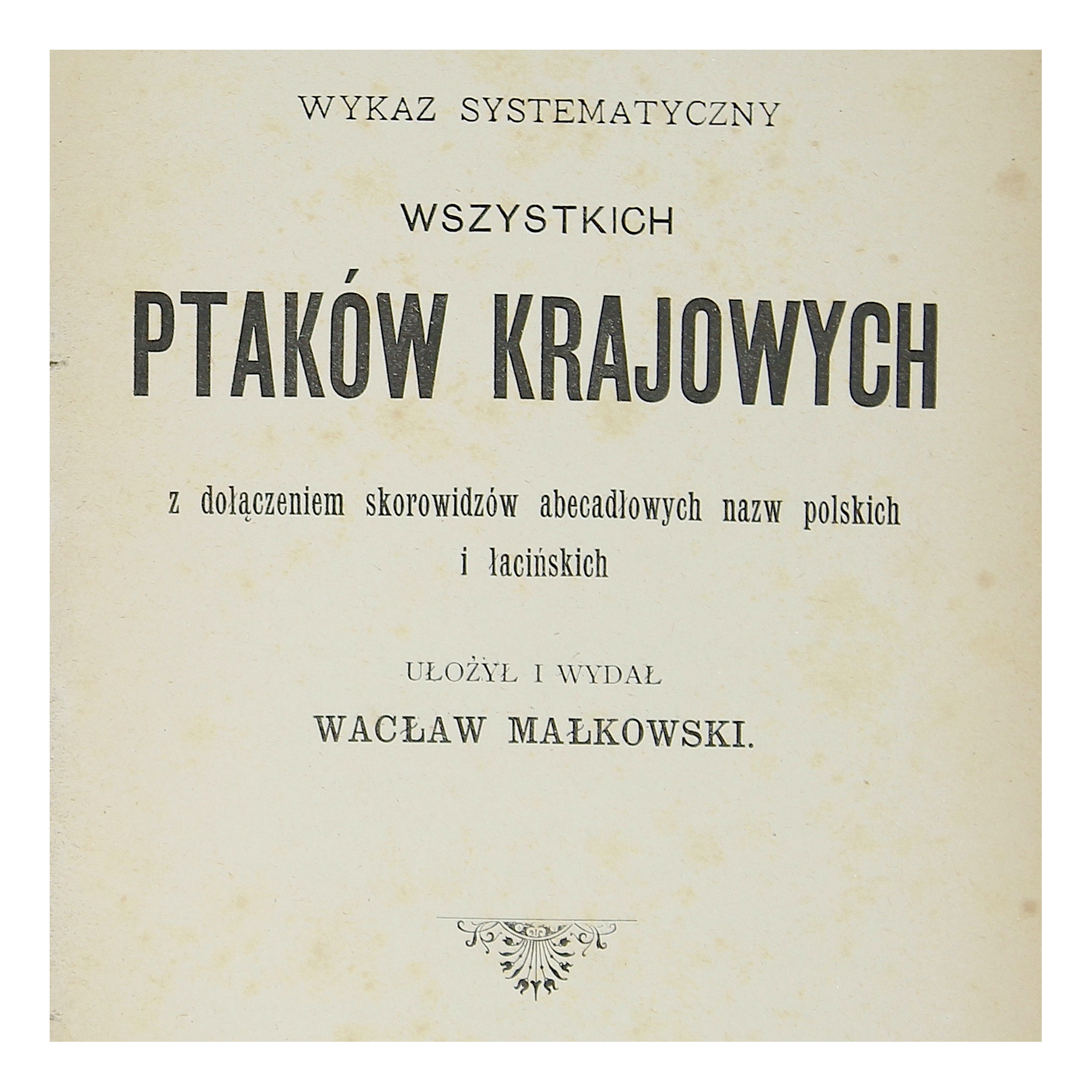 MAŁKOWSKI W., Wykaz systematyczny wszystkich ptaków krajowych, Warszawa 1902