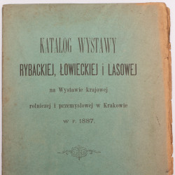 KATALOG WYSTAWY RYBACKIEJ, ŁOWIECKIEJ I LASOWEJ na Wystawie krajowej rolniczej i przemysłowej w Krakowie, Kraków 1887