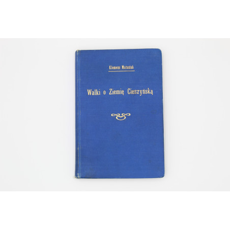 MATUSIAK K., Walki o Ziemię Cieszyńską w latach 1914-1920. Pamiętniki, Cieszyn 1930